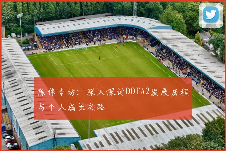 陈伟专访：深入探讨DOTA2发展历程与个人成长之路