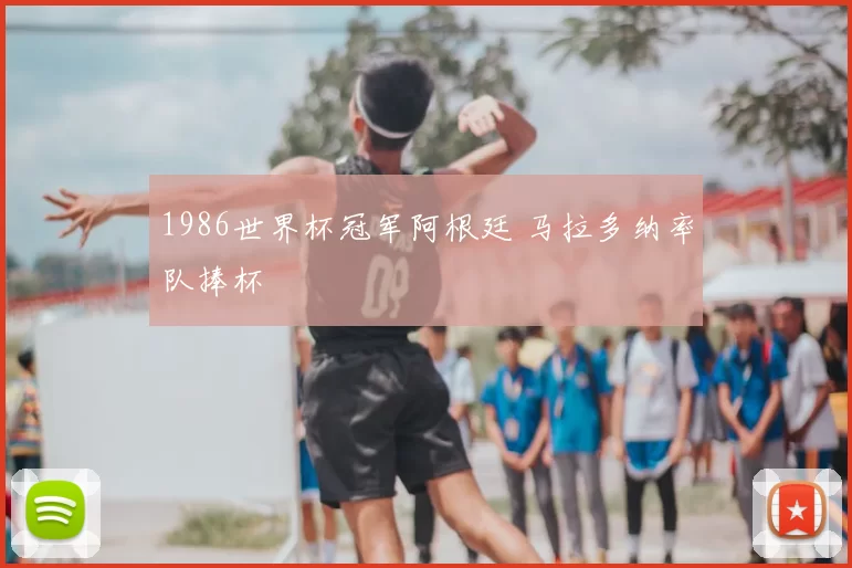 1986世界杯冠军阿根廷 马拉多纳率队捧杯