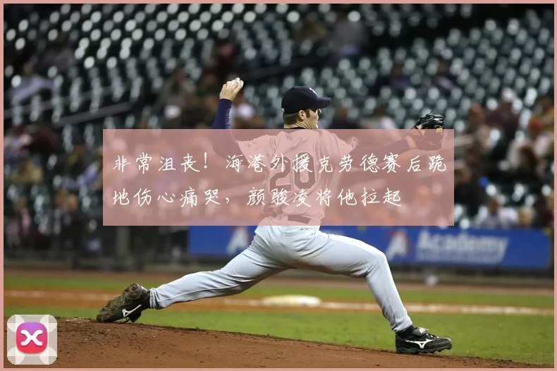 非常沮丧！海港外援克劳德赛后跪地伤心痛哭，颜骏凌将他拉起