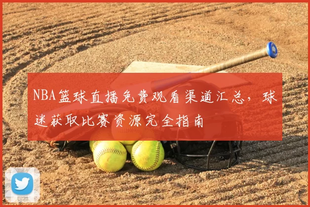 NBA篮球直播免费观看渠道汇总，球迷获取比赛资源完全指南