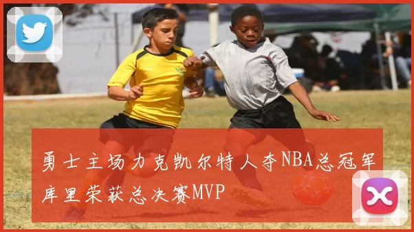 勇士主场力克凯尔特人夺NBA总冠军库里荣获总决赛MVP