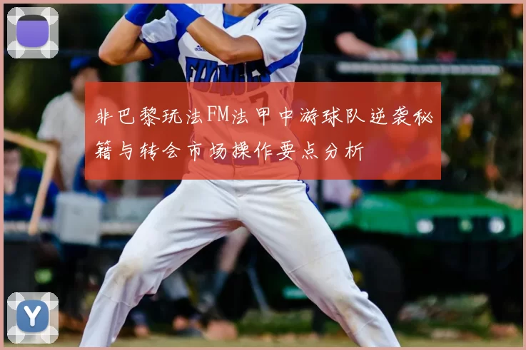 非巴黎玩法FM法甲中游球队逆袭秘籍与转会市场操作要点分析