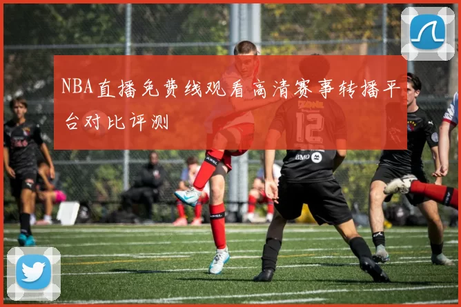 NBA直播免费线观看高清赛事转播平台对比评测