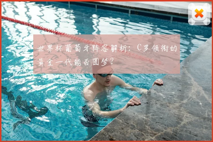 世界杯葡萄牙阵容解析：C罗领衔的黄金一代能否圆梦？