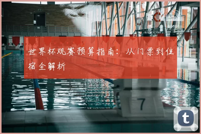 世界杯观赛预算指南：从门票到住宿全解析