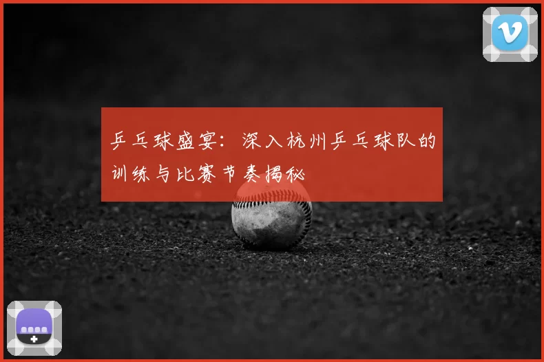 乒乓球盛宴：深入杭州乒乓球队的训练与比赛节奏揭秘