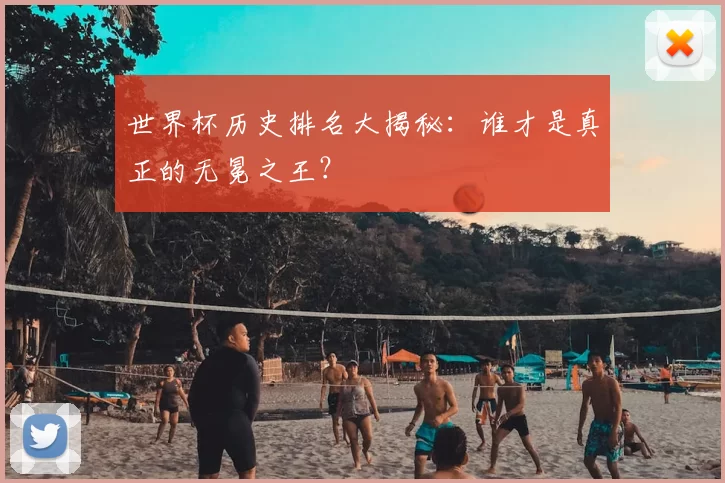 世界杯历史排名大揭秘：谁才是真正的无冕之王？