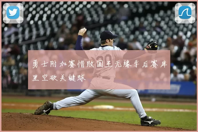 勇士附加赛惜败国王无缘季后赛库里空砍关键球