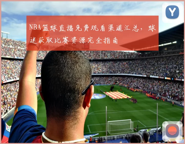 NBA篮球直播免费观看渠道汇总，球迷获取比赛资源完全指南