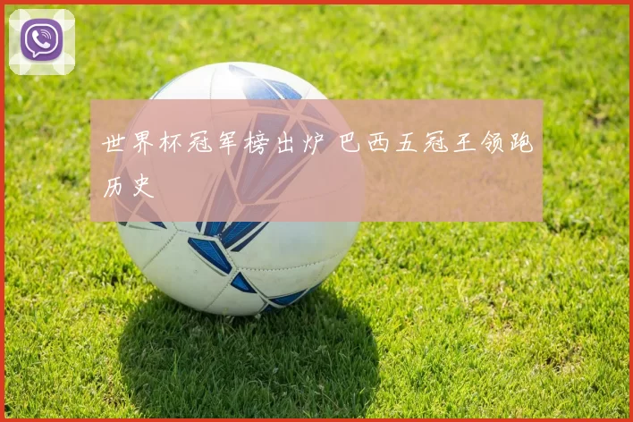 世界杯冠军榜出炉 巴西五冠王领跑历史