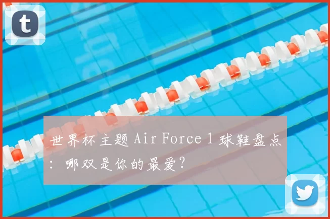 世界杯主题 Air Force 1 球鞋盘点：哪双是你的最爱？