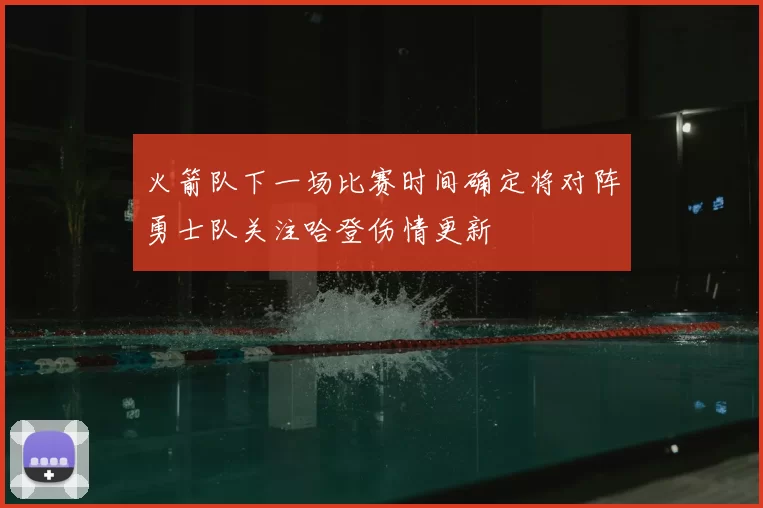 火箭队下一场比赛时间确定将对阵勇士队关注哈登伤情更新