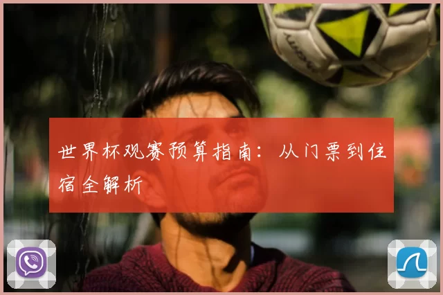 世界杯观赛预算指南:从门票到住宿全解析