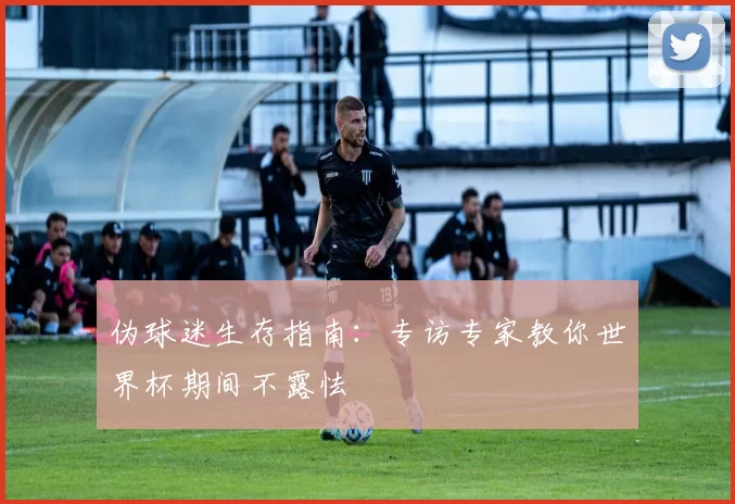 伪球迷生存指南：专访专家教你世界杯期间不露怯