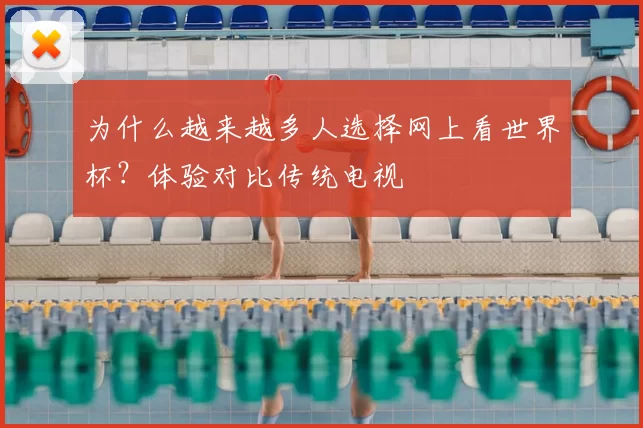 为什么越来越多人选择网上看世界杯？体验对比传统电视