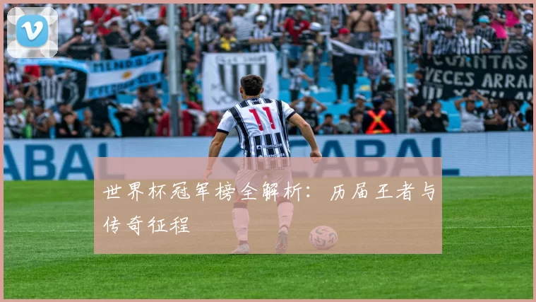 世界杯冠军榜全解析：历届王者与传奇征程