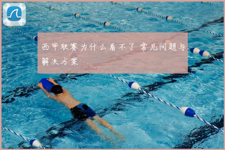西甲联赛为什么看不了 常见问题与解决方案