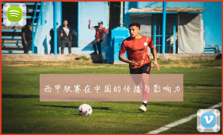 西甲联赛在中国的传播与影响力