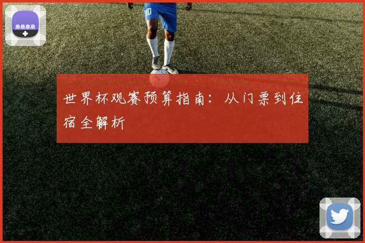 世界杯观赛预算指南：从门票到住宿全解析