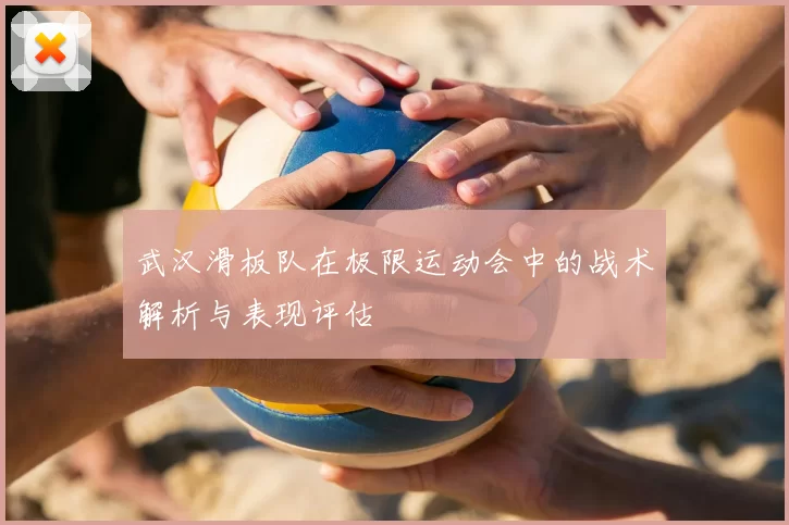 武汉滑板队在极限运动会中的战术解析与表现评估