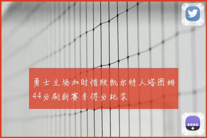 勇士主场加时惜败凯尔特人塔图姆44分刷新赛季得分纪录