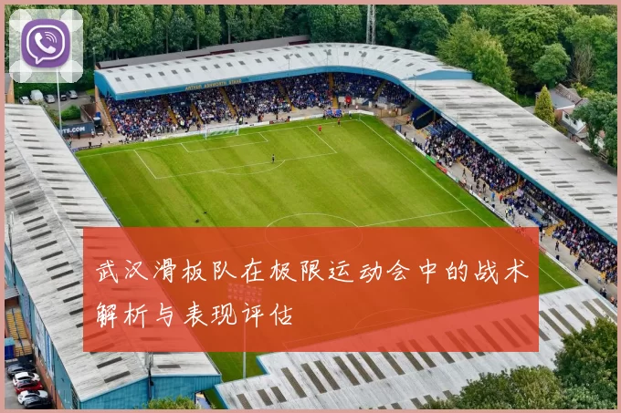 武汉滑板队在极限运动会中的战术解析与表现评估