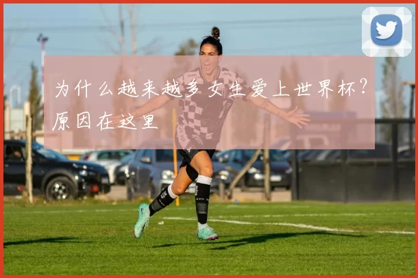 为什么越来越多女生爱上世界杯？原因在这里