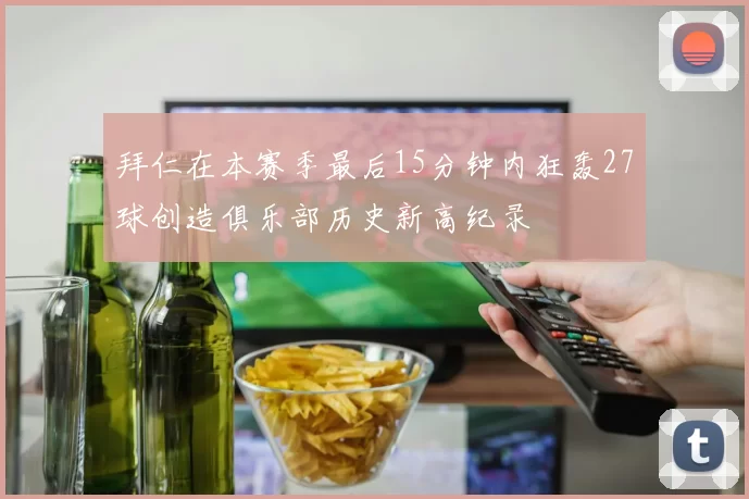 拜仁在本赛季最后15分钟内狂轰27球创造俱乐部历史新高纪录