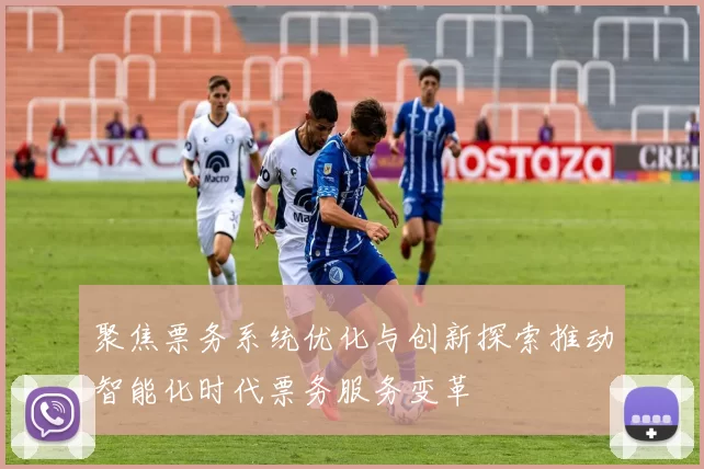 聚焦票务系统优化与创新探索推动智能化时代票务服务变革