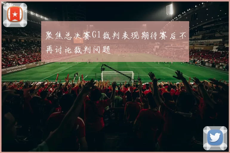 聚焦总决赛G1裁判表现期待赛后不再讨论裁判问题