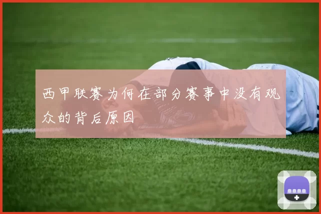 西甲联赛为何在部分赛事中没有观众的背后原因