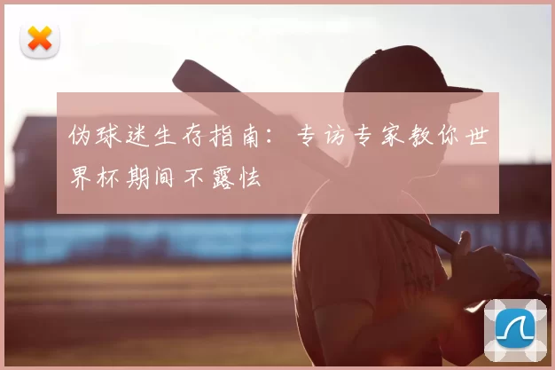 伪球迷生存指南：专访专家教你世界杯期间不露怯