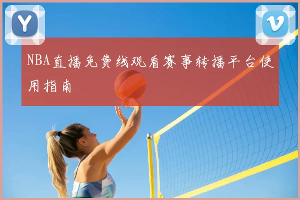 NBA直播免费线观看赛事转播平台使用指南