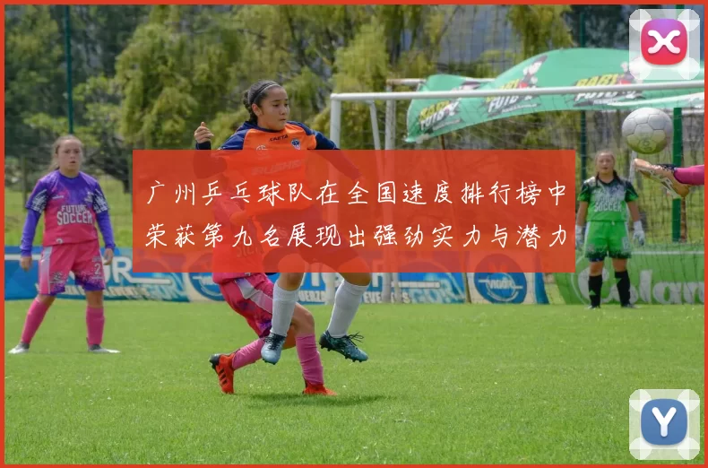 广州乒乓球队在全国速度排行榜中荣获第九名展现出强劲实力与潜力