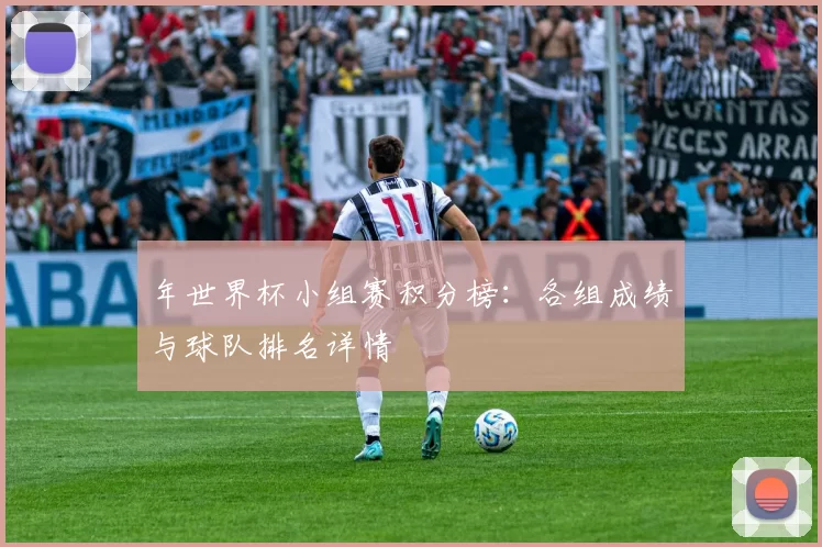 年世界杯小组赛积分榜：各组成绩与球队排名详情
