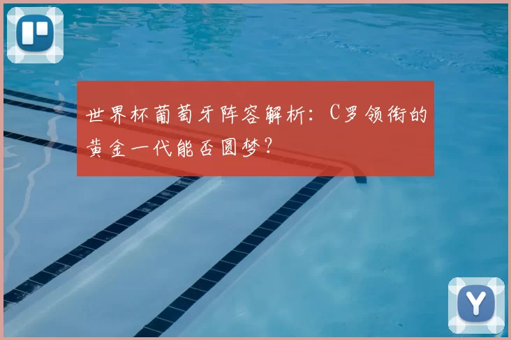 世界杯葡萄牙阵容解析：C罗领衔的黄金一代能否圆梦？