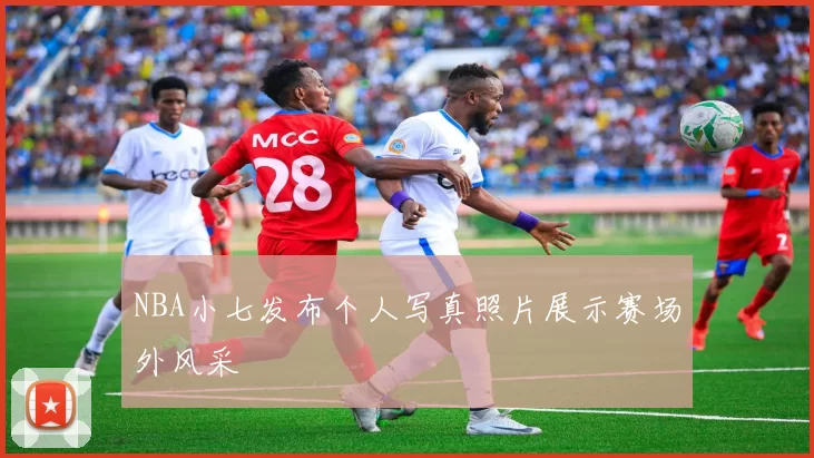 NBA小七发布个人写真照片展示赛场外风采