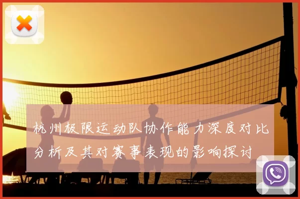 杭州极限运动队协作能力深度对比分析及其对赛事表现的影响探讨
