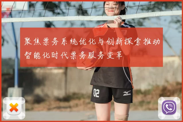 聚焦票务系统优化与创新探索推动智能化时代票务服务变革