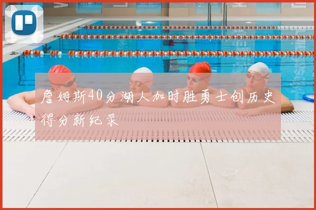 詹姆斯40分湖人加时胜勇士创历史得分新纪录