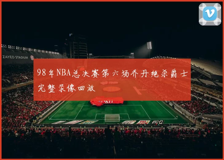 98年NBA总决赛第六场乔丹绝杀爵士完整录像回放