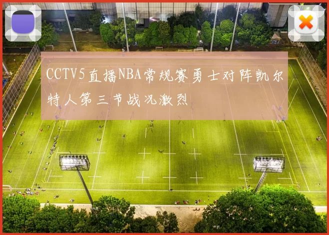 CCTV5直播NBA常规赛勇士对阵凯尔特人第三节战况激烈