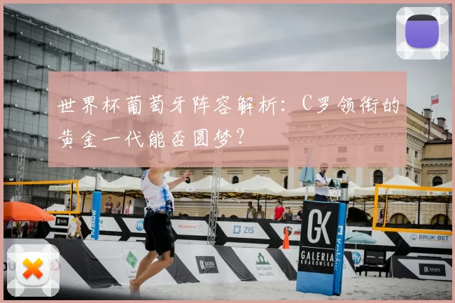 世界杯葡萄牙阵容解析：C罗领衔的黄金一代能否圆梦？