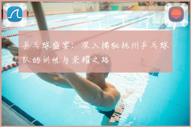 乒乓球盛宴：深入揭秘杭州乒乓球队的训练与荣耀之路