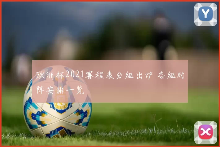 欧洲杯2021赛程表分组出炉 各组对阵安排一览