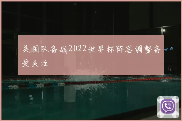 美国队备战2022世界杯阵容调整备受关注