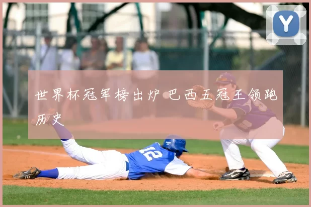 世界杯冠军榜出炉 巴西五冠王领跑历史