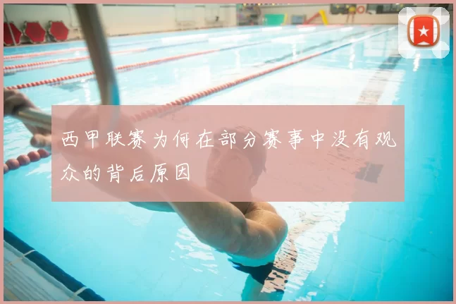 西甲联赛为何在部分赛事中没有观众的背后原因