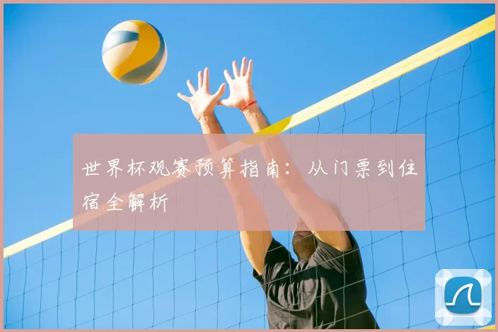 世界杯观赛预算指南：从门票到住宿全解析