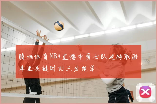 腾讯体育NBA直播中勇士队逆转取胜库里关键时刻三分绝杀